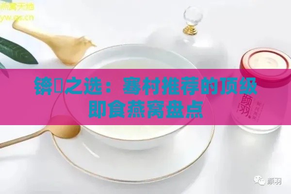 锛屽之选：骞村推荐的顶级即食燕窝盘点