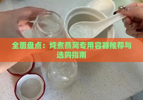 全面盘点：炖煮燕窝专用容器推荐与选购指南