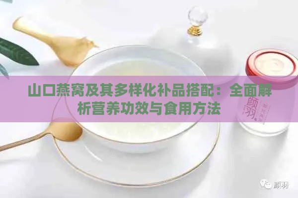 山口燕窝及其多样化补品搭配：全面解析营养功效与食用方法