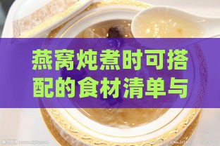 燕窝炖煮时可搭配的食材清单与建议