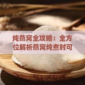 炖燕窝全攻略：全方位解析燕窝炖煮时可添加的食材与调味品