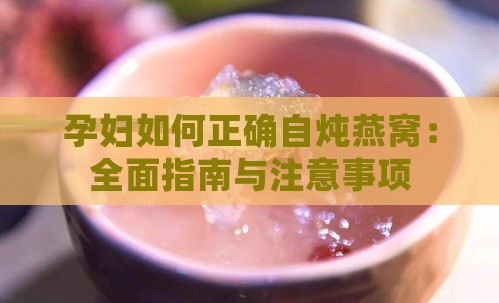 孕妇如何正确自炖燕窝：全面指南与注意事项