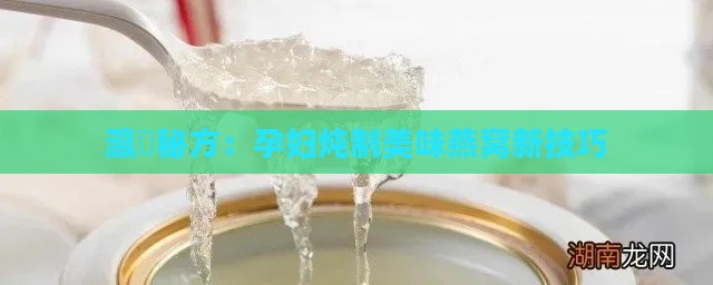 瀛曞秘方：孕妇炖制美味燕窝新技巧