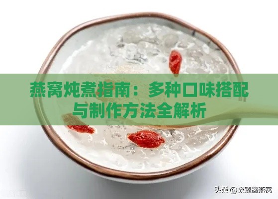 燕窝炖煮指南：多种口味搭配与制作方法全解析