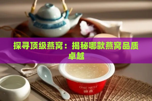 探寻顶级燕窝：揭秘哪款燕窝品质卓越