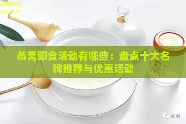 燕窝即食活动有哪些：盘点十大名牌推荐与优惠活动