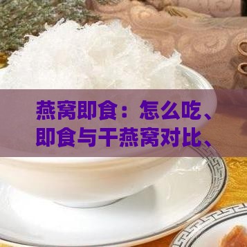 燕窝即食：怎么吃、即食与干燕窝对比、品质推荐、鲜炖优劣及价格分析