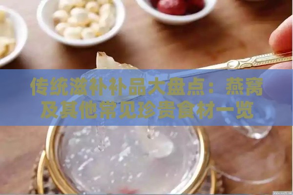 传统滋补补品大盘点：燕窝及其他常见珍贵食材一览