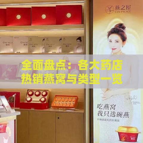 全面盘点：各大药店热销燕窝与类型一览