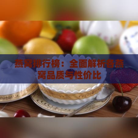 燕窝排行榜：全面解析各燕窝品质与性价比