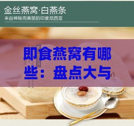 即食燕窝有哪些：盘点大与高品质选择