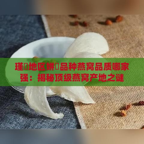 瑾夈地区姘斿品种燕窝品质哪家强：揭秘顶级燕窝产地之谜