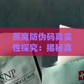 燕窝防伪码真实性探究：揭秘真假燕窝防伪码辨别方法与溯源可靠性