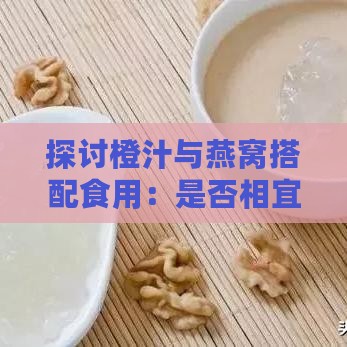 探讨橙汁与燕窝搭配食用：是否相宜？