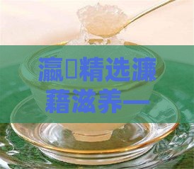 瀛曞精选濂藉滋养——孕妇专用燕窝的卓越益处