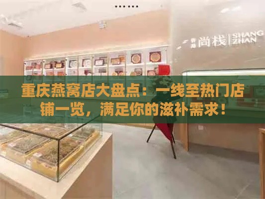 重庆燕窝店大盘点：一线至热门店铺一览，满足你的滋补需求！