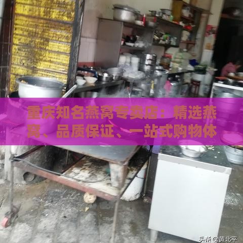 重庆知名燕窝专卖店：精选燕窝、品质保证、一站式购物体验