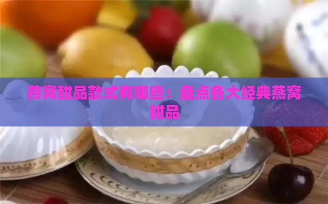 燕窝甜品款式有哪些：盘点各大经典燕窝甜品