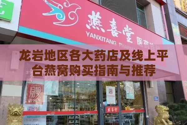 龙岩地区各大药店及线上平台燕窝购买指南与推荐