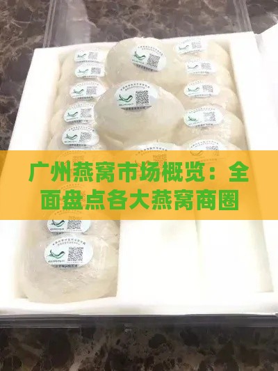 广州燕窝市场概览：全面盘点各大燕窝商圈与批发商家指南