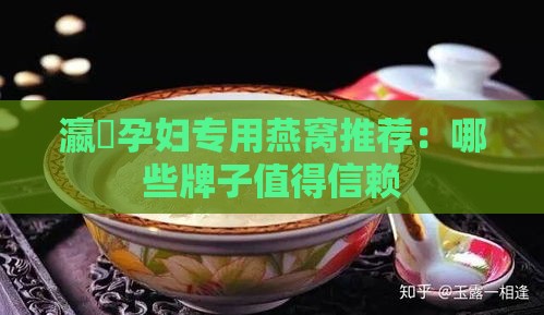 瀛曞孕妇专用燕窝推荐：哪些牌子值得信赖