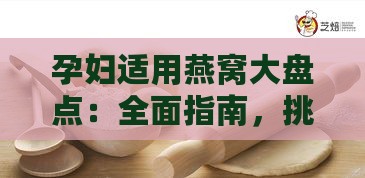 孕妇适用燕窝大盘点：全面指南，挑选最适合孕期的优质燕窝