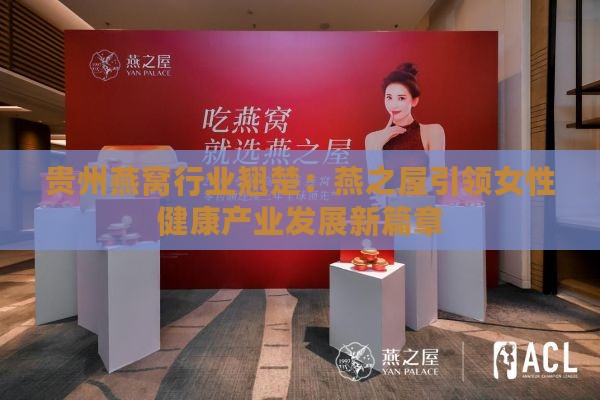 贵州燕窝行业翘楚：燕之屋引领女性健康产业发展新篇章