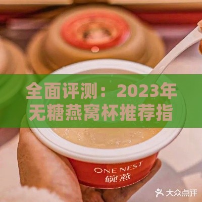 全面评测：2023年无糖燕窝杯推荐指南，挑选更佳滋养饮品伴侣