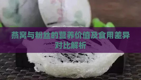 燕窝与粉丝的营养价值及食用差异对比解析