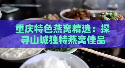 重庆特色燕窝精选：探寻山城独特燕窝佳品