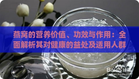 燕窝的营养价值、功效与作用：全面解析其对健康的益处及适用人群