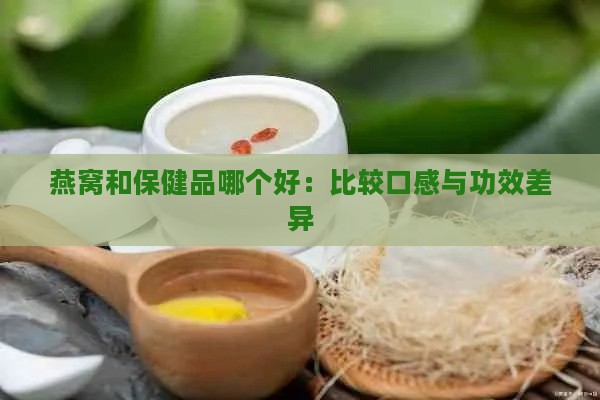 燕窝和保健品哪个好：比较口感与功效差异