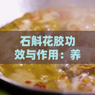 石斛花胶功效与作用：养生保健全解析指南