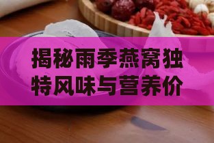 揭秘雨季燕窝独特风味与营养价值