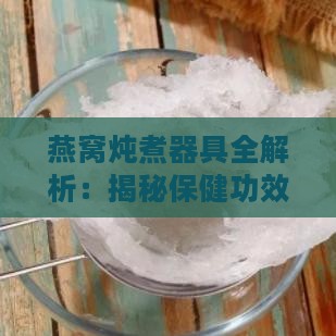 燕窝炖煮器具全解析：揭秘保健功效与炖煮技巧全方位指南