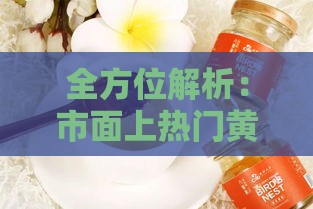 全方位解析：市面上热门黄色即食燕窝及选购指南