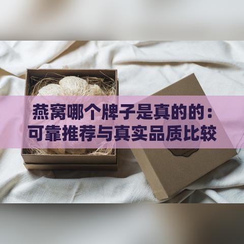 燕窝哪个牌子是真的的：可靠推荐与真实品质比较