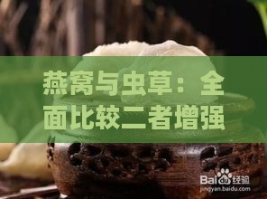 燕窝与虫草：全面比较二者增强抵抗力及保健功效