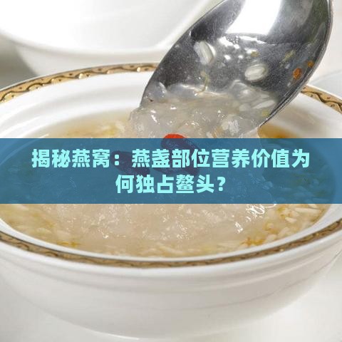 揭秘燕窝：燕盏部位营养价值为何独占鳌头？