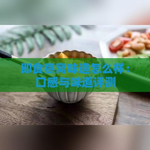 即食燕窝味道怎么样：口感与味道评测