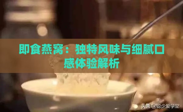 即食燕窝：独特风味与细腻口感体验解析