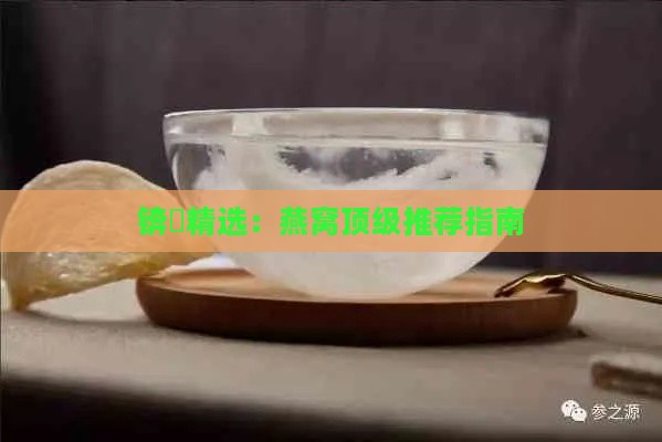 锛屽精选：燕窝顶级推荐指南