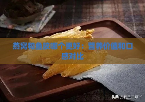 燕窝和鱼胶哪个更好：营养价值和口感对比