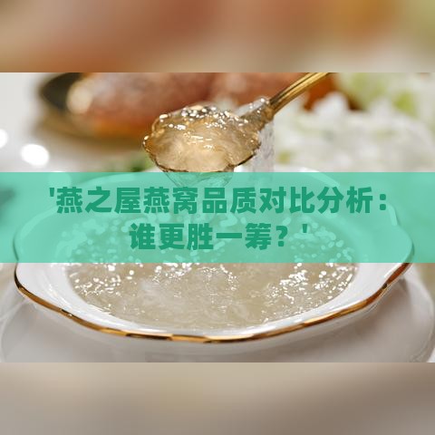 '燕之屋燕窝品质对比分析：谁更胜一筹？'