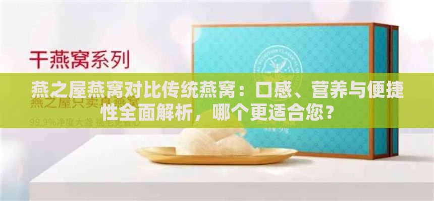 燕之屋燕窝对比传统燕窝：口感、营养与便捷性全面解析，哪个更适合您？