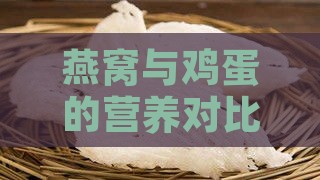 燕窝与鸡蛋的营养对比：哪个更胜一筹，全面解析两者的健康价值