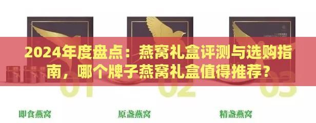 2024年度盘点：燕窝礼盒评测与选购指南，哪个牌子燕窝礼盒值得推荐？