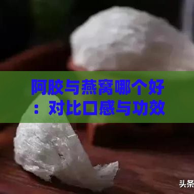 阿胶与燕窝哪个好：对比口感与功效，哪个更胜一筹？