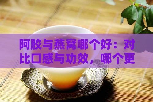 阿胶与燕窝哪个好：对比口感与功效，哪个更胜一筹？