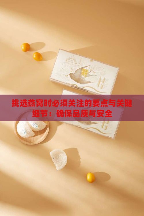 挑选燕窝时必须关注的要点与关键细节：确保品质与安全